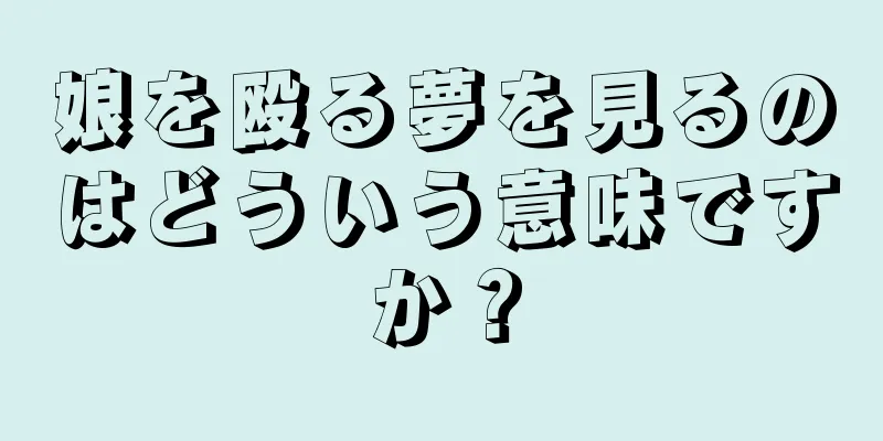 娘を殴る夢を見るのはどういう意味ですか？
