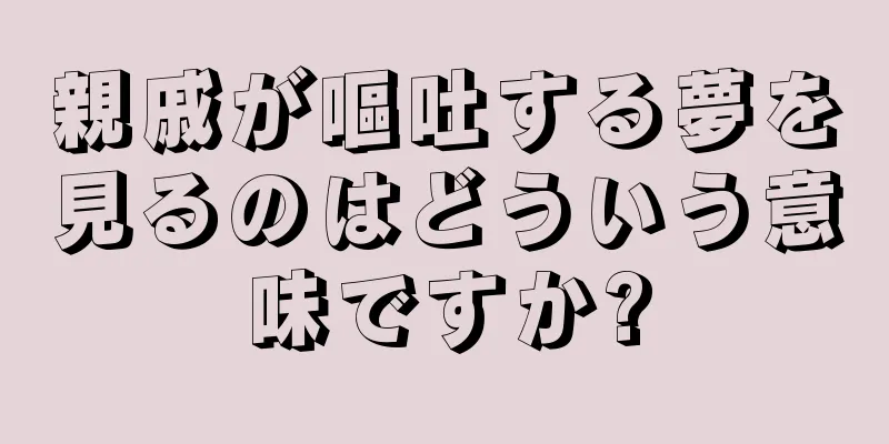 親戚が嘔吐する夢を見るのはどういう意味ですか?