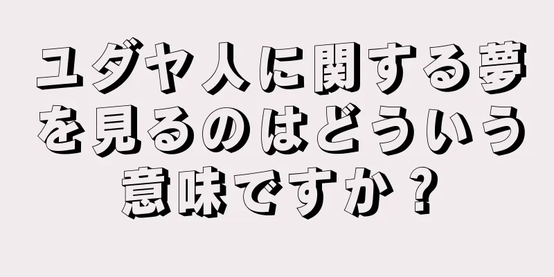 ユダヤ人に関する夢を見るのはどういう意味ですか？