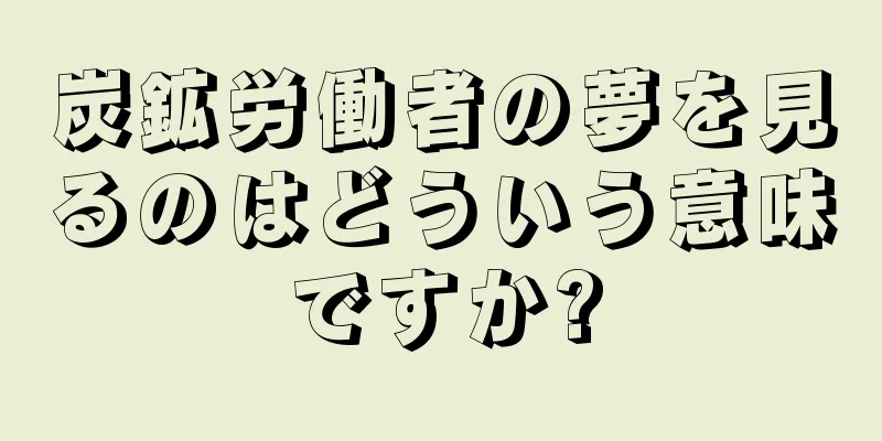 炭鉱労働者の夢を見るのはどういう意味ですか?