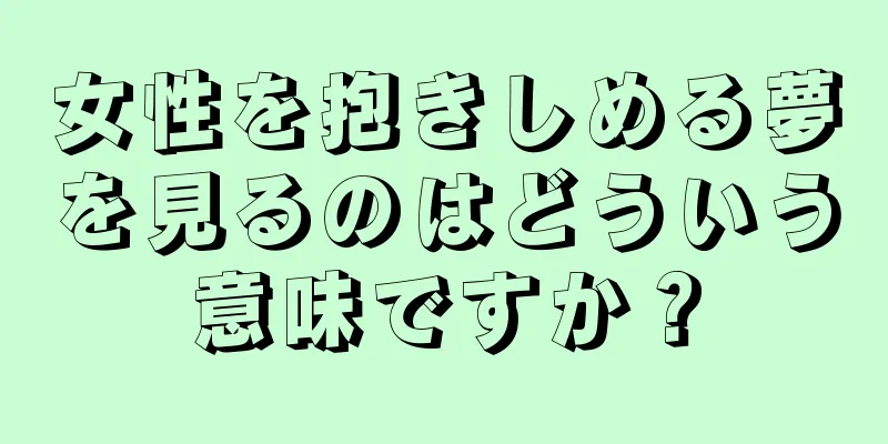 女性を抱きしめる夢を見るのはどういう意味ですか？