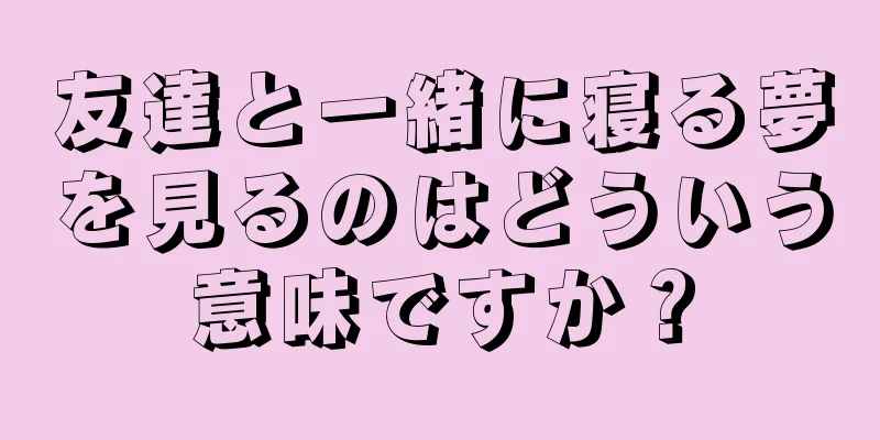 友達と一緒に寝る夢を見るのはどういう意味ですか？