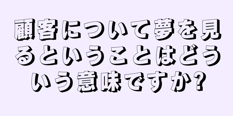 顧客について夢を見るということはどういう意味ですか?