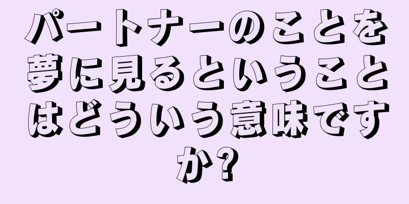 パートナーのことを夢に見るということはどういう意味ですか?
