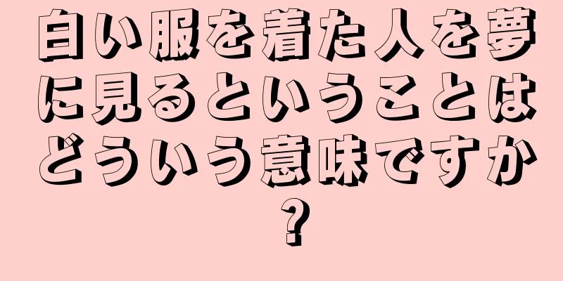 白い服を着た人を夢に見るということはどういう意味ですか？