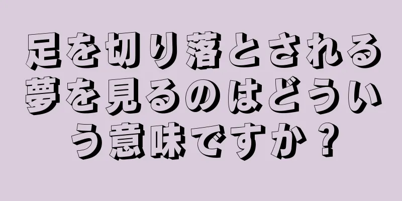 足を切り落とされる夢を見るのはどういう意味ですか？