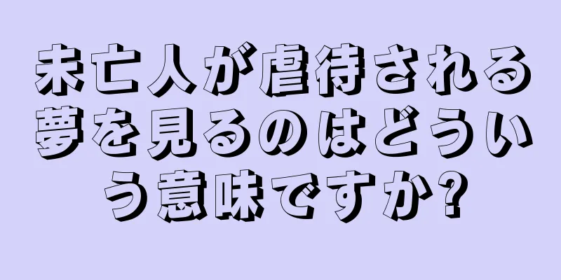 未亡人が虐待される夢を見るのはどういう意味ですか?
