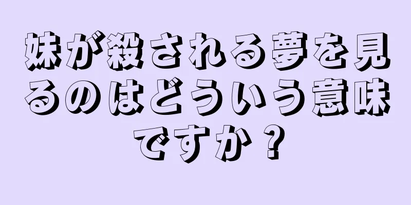 妹が殺される夢を見るのはどういう意味ですか？