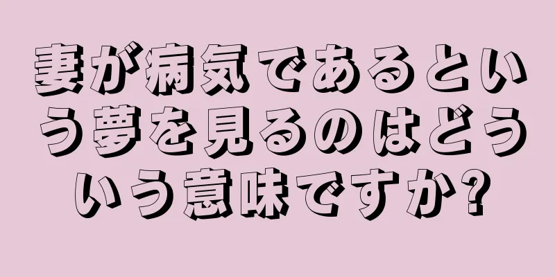 妻が病気であるという夢を見るのはどういう意味ですか?