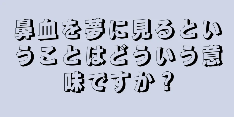 鼻血を夢に見るということはどういう意味ですか？