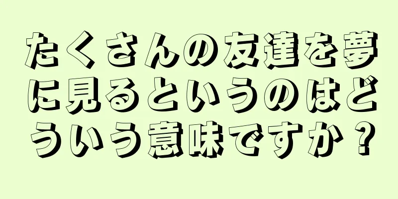 たくさんの友達を夢に見るというのはどういう意味ですか？