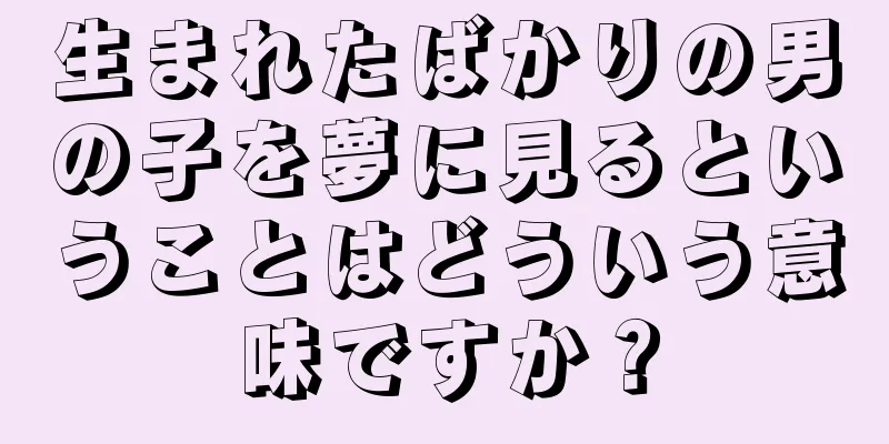 生まれたばかりの男の子を夢に見るということはどういう意味ですか？