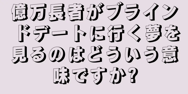 億万長者がブラインドデートに行く夢を見るのはどういう意味ですか?