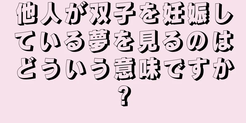 他人が双子を妊娠している夢を見るのはどういう意味ですか?