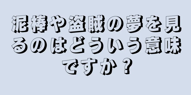 泥棒や盗賊の夢を見るのはどういう意味ですか？