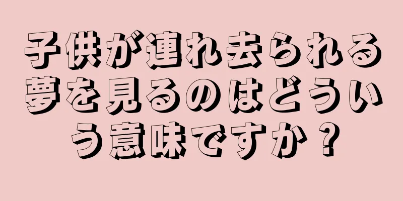子供が連れ去られる夢を見るのはどういう意味ですか？