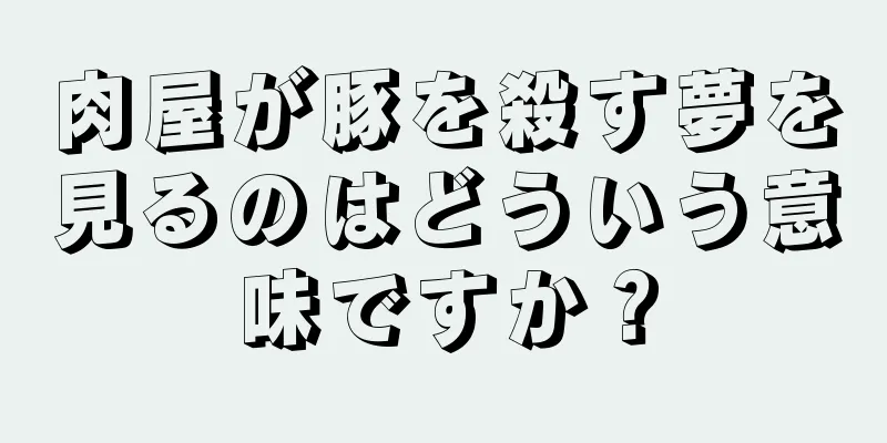 肉屋が豚を殺す夢を見るのはどういう意味ですか？