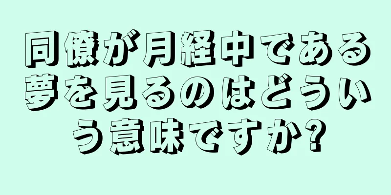 同僚が月経中である夢を見るのはどういう意味ですか?