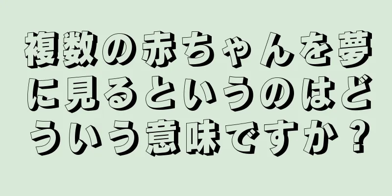 複数の赤ちゃんを夢に見るというのはどういう意味ですか？