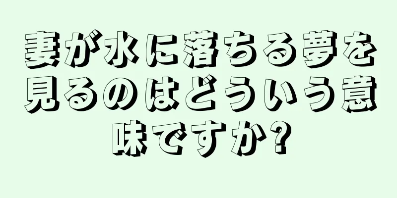 妻が水に落ちる夢を見るのはどういう意味ですか?