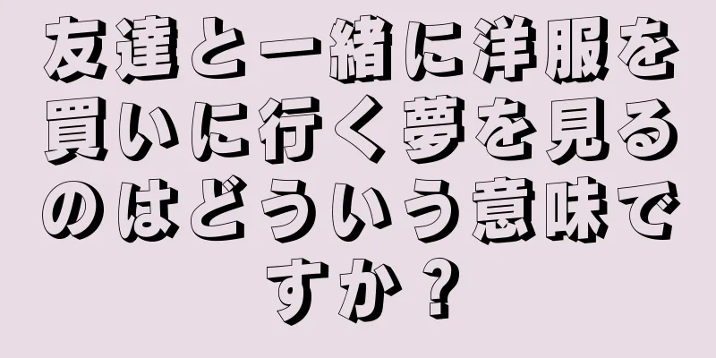 友達と一緒に洋服を買いに行く夢を見るのはどういう意味ですか？