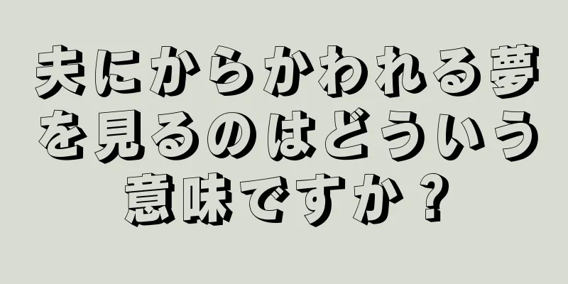 夫にからかわれる夢を見るのはどういう意味ですか？