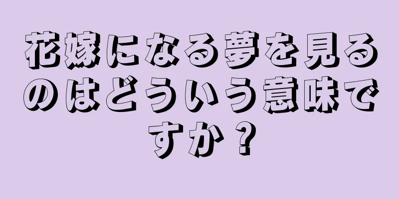 花嫁になる夢を見るのはどういう意味ですか？