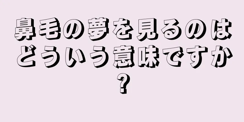 鼻毛の夢を見るのはどういう意味ですか?