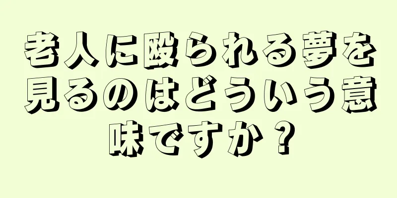 老人に殴られる夢を見るのはどういう意味ですか？