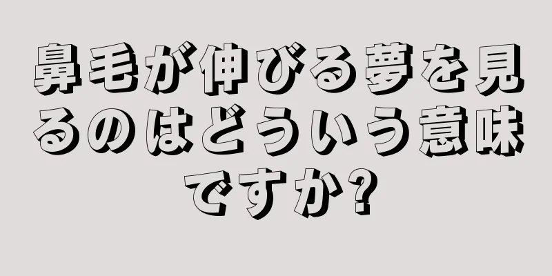 鼻毛が伸びる夢を見るのはどういう意味ですか?