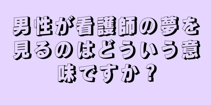 男性が看護師の夢を見るのはどういう意味ですか？
