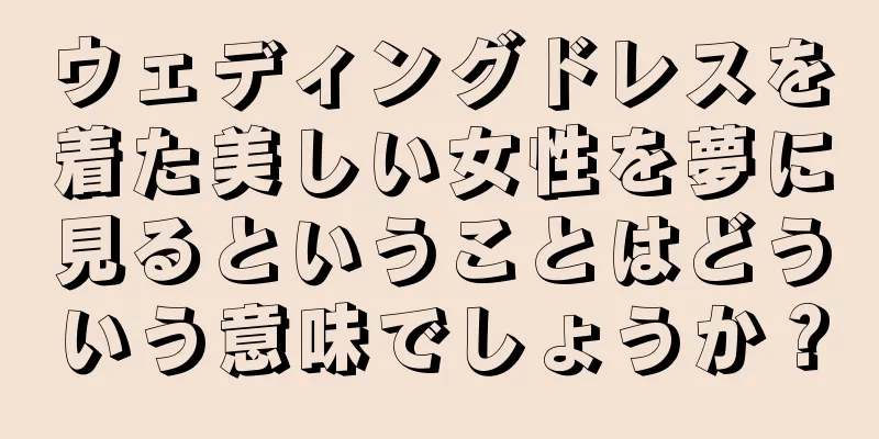 ウェディングドレスを着た美しい女性を夢に見るということはどういう意味でしょうか？
