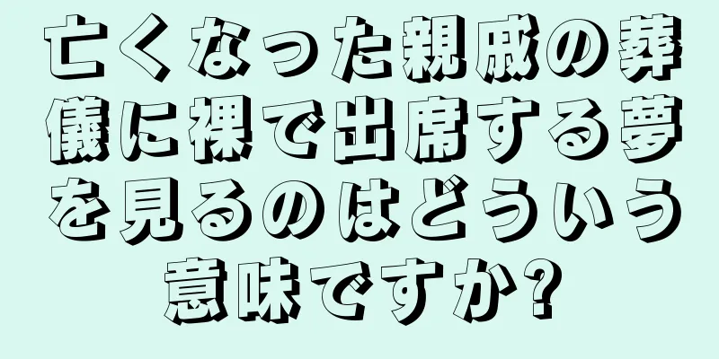 亡くなった親戚の葬儀に裸で出席する夢を見るのはどういう意味ですか?