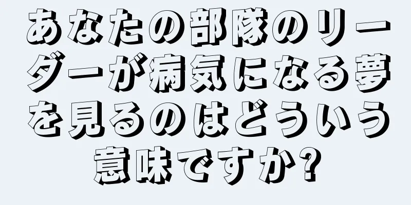 あなたの部隊のリーダーが病気になる夢を見るのはどういう意味ですか?