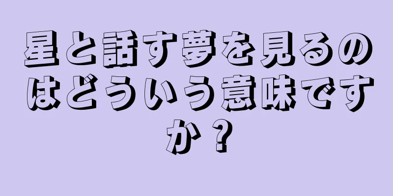 星と話す夢を見るのはどういう意味ですか？