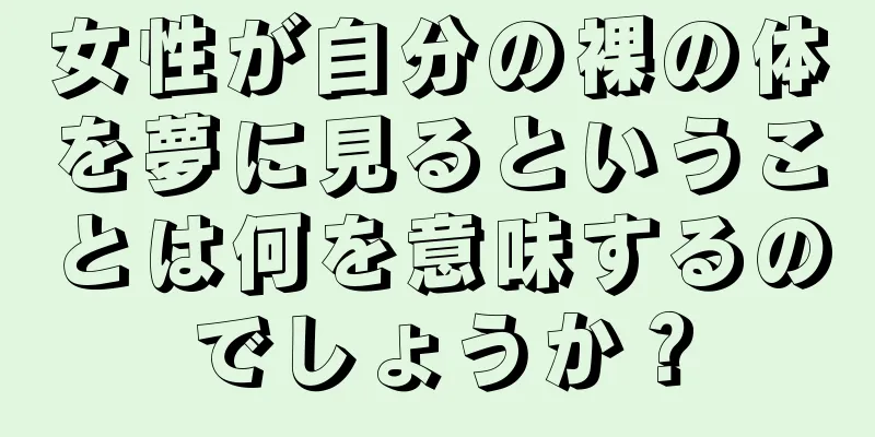 女性が自分の裸の体を夢に見るということは何を意味するのでしょうか？