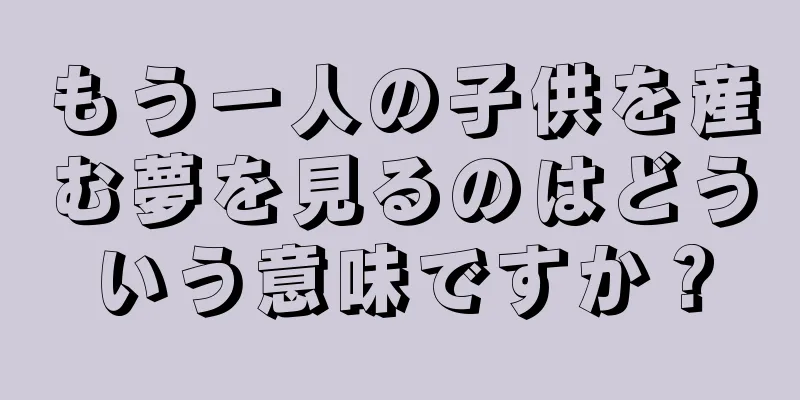 もう一人の子供を産む夢を見るのはどういう意味ですか？