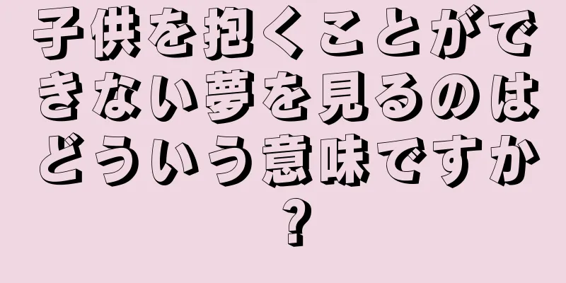 子供を抱くことができない夢を見るのはどういう意味ですか？