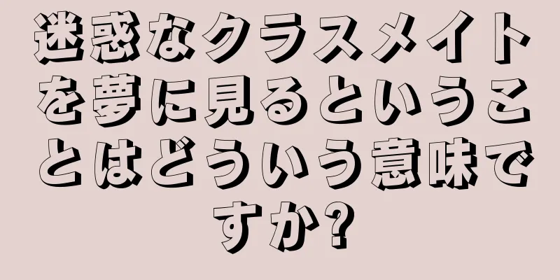 迷惑なクラスメイトを夢に見るということはどういう意味ですか?
