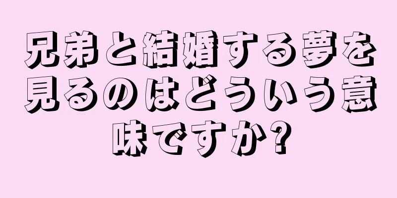 兄弟と結婚する夢を見るのはどういう意味ですか?
