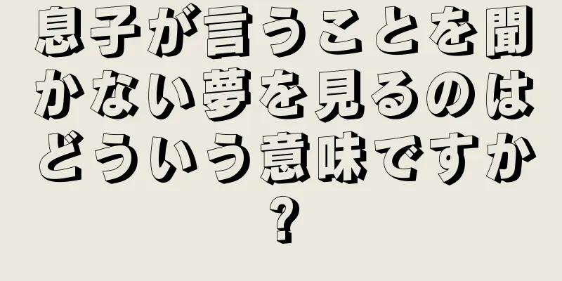 息子が言うことを聞かない夢を見るのはどういう意味ですか?