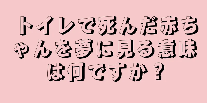トイレで死んだ赤ちゃんを夢に見る意味は何ですか？