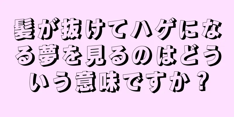 髪が抜けてハゲになる夢を見るのはどういう意味ですか？