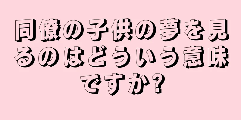 同僚の子供の夢を見るのはどういう意味ですか?