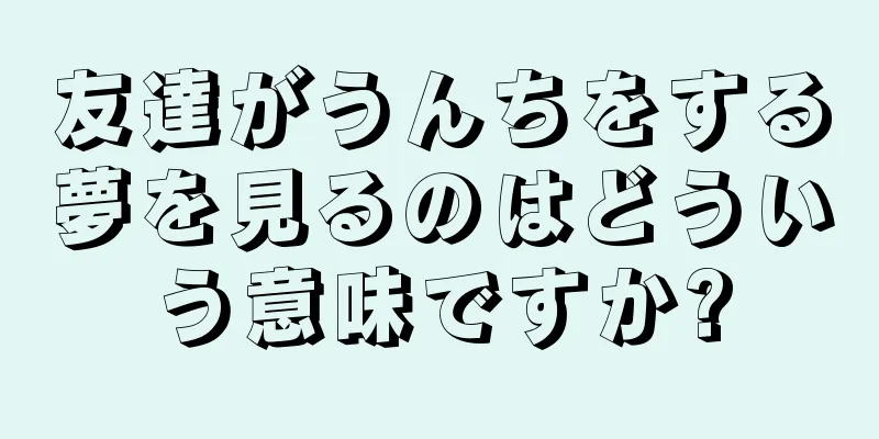 友達がうんちをする夢を見るのはどういう意味ですか?