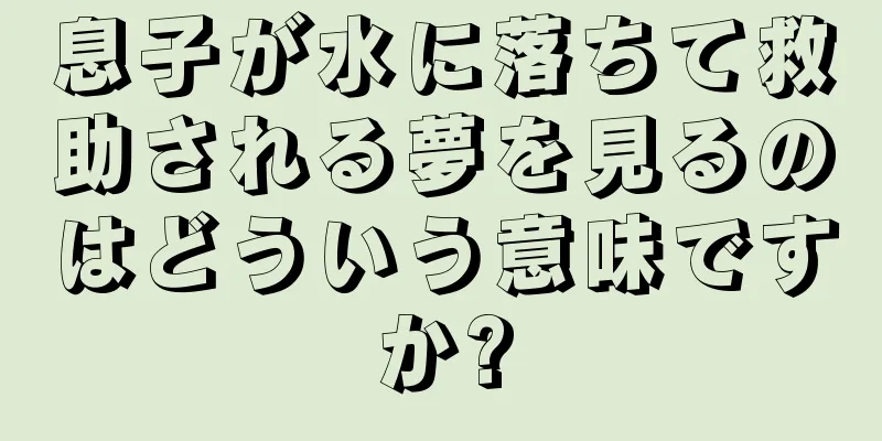 息子が水に落ちて救助される夢を見るのはどういう意味ですか?