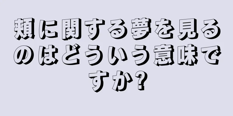 頬に関する夢を見るのはどういう意味ですか?