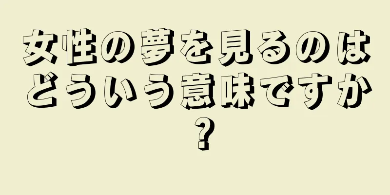女性の夢を見るのはどういう意味ですか？