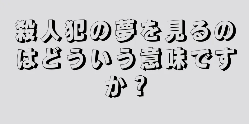 殺人犯の夢を見るのはどういう意味ですか？