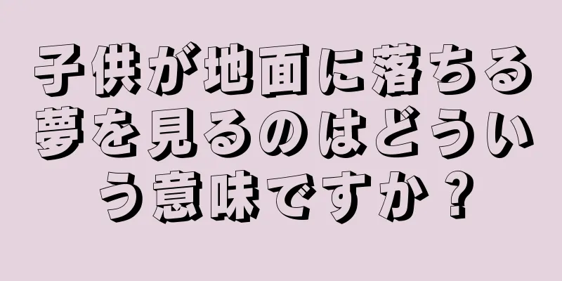 子供が地面に落ちる夢を見るのはどういう意味ですか？